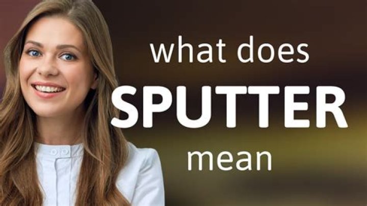 What does sputtered mean?